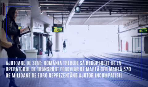 Ajutoare de stat: România trebuie să recupereze de la operatorul de transport feroviar de marfă CFR Marfă 570 de milioane de euro reprezentând ajutor incompatibil