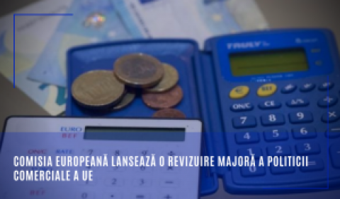 Comisia Europeană lansează o revizuire majoră a politicii comerciale a UE