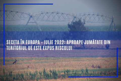 Seceta în Europa – iulie 2022: aproape jumătate din teritoriul UE este expus riscului