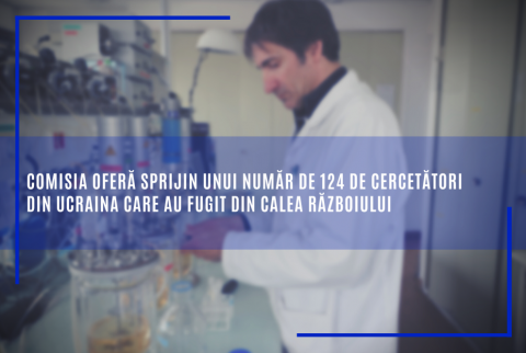 Comisia oferă sprijin unui număr de 124 de cercetători din Ucraina care au fugit din calea războiului