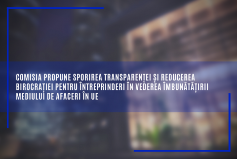 Comisia propune sporirea transparenței și reducerea birocrației pentru întreprinderi în vederea îmbunătățirii mediului de afaceri în UE