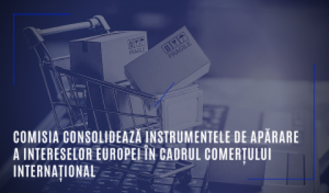 Comisia consolidează instrumentele de apărare a intereselor Europei în cadrul comerțului internațional