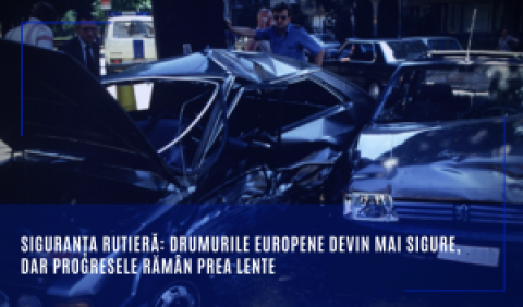 Siguranța rutieră: Drumurile europene devin mai sigure, dar progresele rămân prea lente