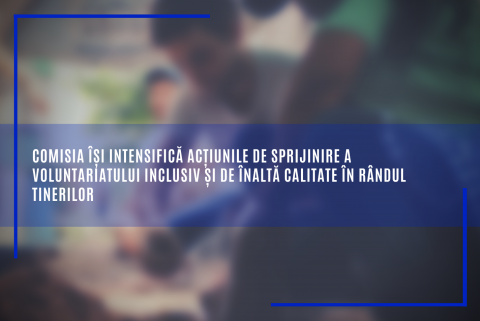 Comisia își intensifică acțiunile de sprijinire a voluntariatului inclusiv și de înaltă calitate în rândul tinerilor